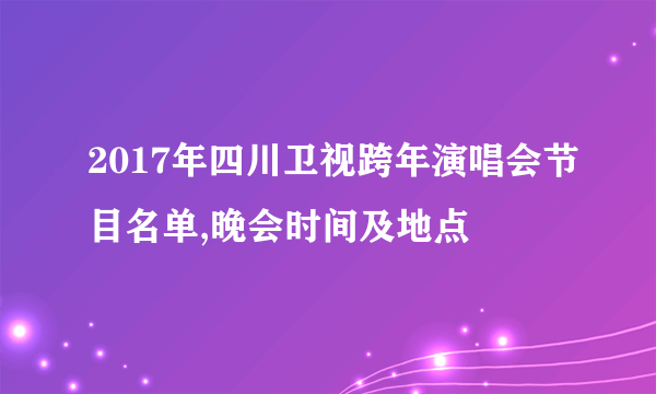 2017年四川卫视跨年演唱会节目名单,晚会时间及地点