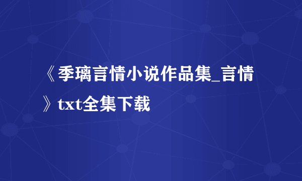 《季璃言情小说作品集_言情》txt全集下载