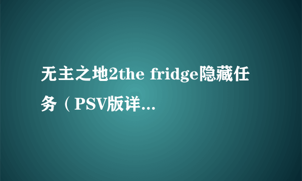 无主之地2the fridge隐藏任务（PSV版详细攻略）