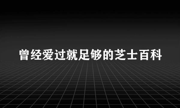 曾经爱过就足够的芝士百科