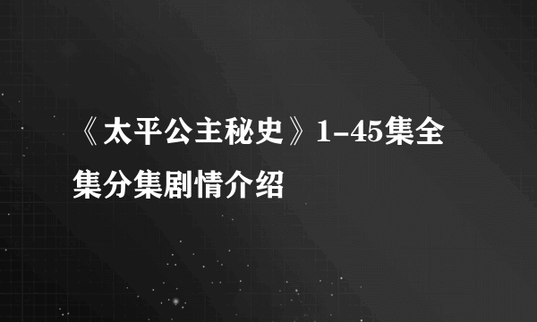 《太平公主秘史》1-45集全集分集剧情介绍