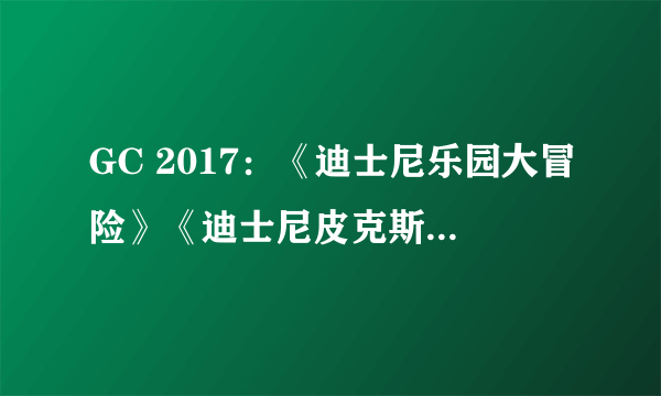 GC 2017：《迪士尼乐园大冒险》《迪士尼皮克斯大冒险》《动物园大亨》三作进行高清重制