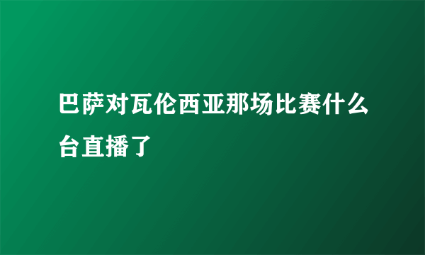 巴萨对瓦伦西亚那场比赛什么台直播了