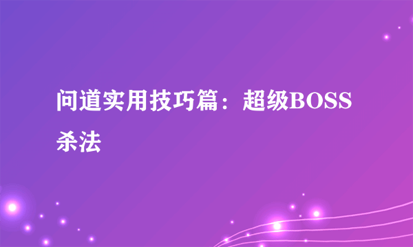 问道实用技巧篇：超级BOSS杀法