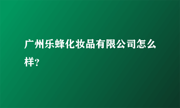 广州乐蜂化妆品有限公司怎么样？