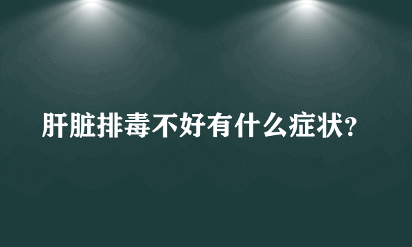 肝脏排毒不好有什么症状？