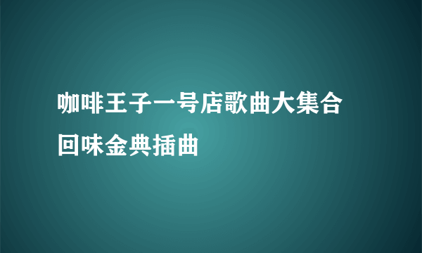 咖啡王子一号店歌曲大集合 回味金典插曲