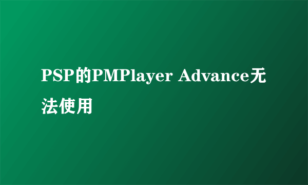 PSP的PMPlayer Advance无法使用