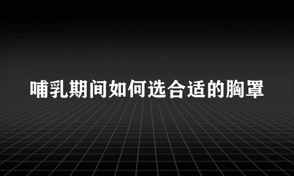 哺乳期间如何选合适的胸罩