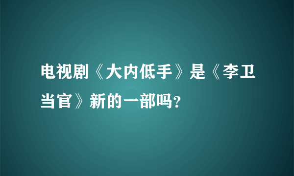 电视剧《大内低手》是《李卫当官》新的一部吗？