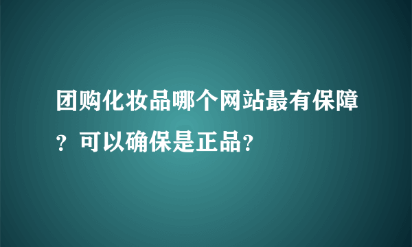 团购化妆品哪个网站最有保障？可以确保是正品？