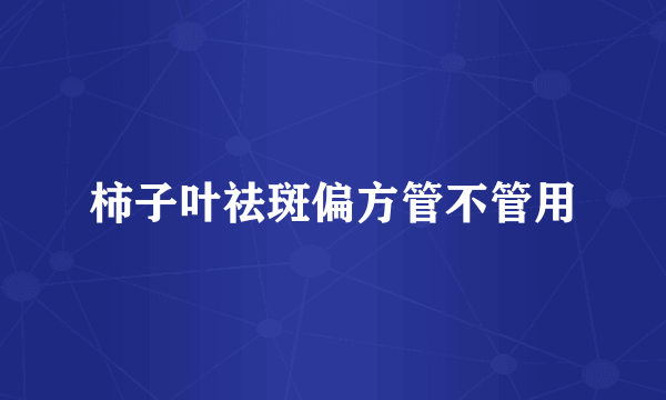 柿子叶祛斑偏方管不管用