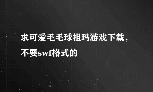 求可爱毛毛球祖玛游戏下载，不要swf格式的