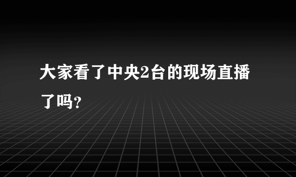 大家看了中央2台的现场直播了吗？