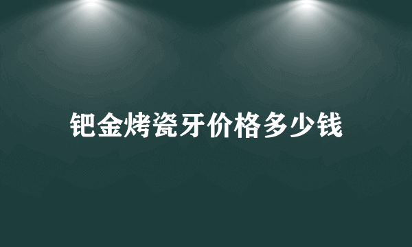 钯金烤瓷牙价格多少钱