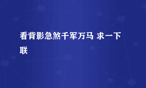 看背影急煞千军万马 求一下联