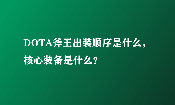 DOTA斧王出装顺序是什么，核心装备是什么？