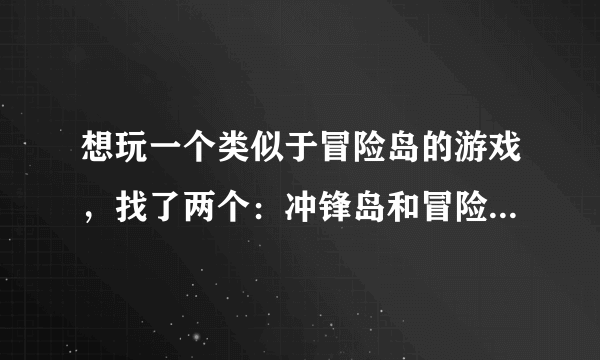 想玩一个类似于冒险岛的游戏，找了两个：冲锋岛和冒险岛。不知道两个比较而言哪个比较好玩？