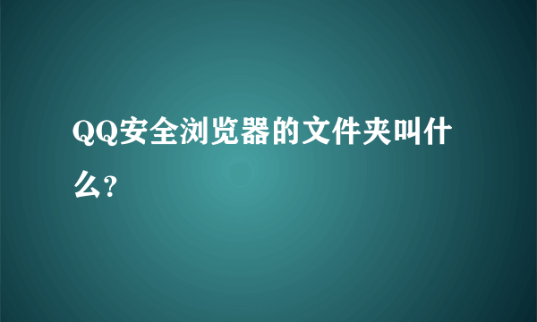 QQ安全浏览器的文件夹叫什么？