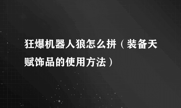 狂爆机器人狼怎么拼（装备天赋饰品的使用方法）