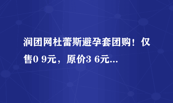 润团网杜蕾斯避孕套团购！仅售0 9元，原价3 6元的杜蕾斯安全套超薄装一只！50只起全国包邮哦！