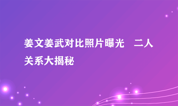 姜文姜武对比照片曝光   二人关系大揭秘