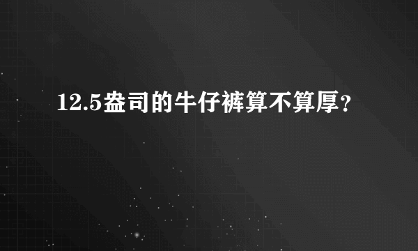 12.5盎司的牛仔裤算不算厚？