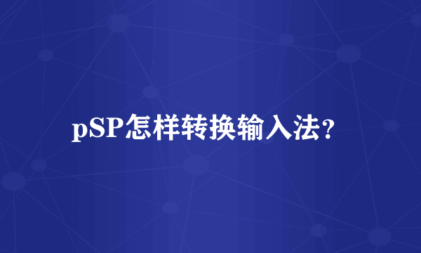 pSP怎样转换输入法？