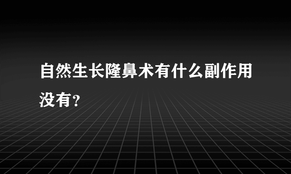 自然生长隆鼻术有什么副作用没有？