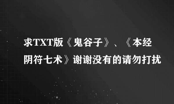 求TXT版《鬼谷子》、《本经阴符七术》谢谢没有的请勿打扰