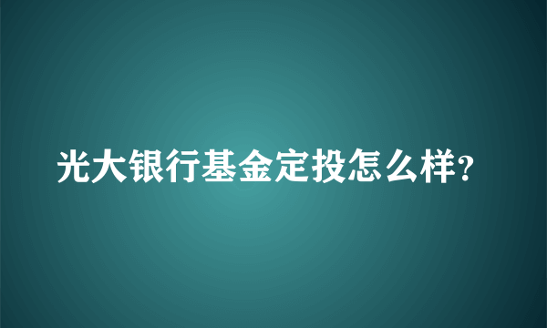 光大银行基金定投怎么样？