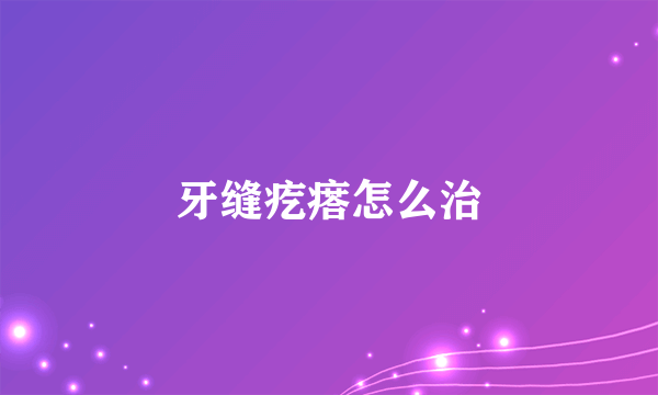 牙缝疙瘩怎么治