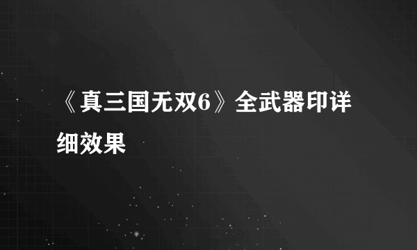 《真三国无双6》全武器印详细效果