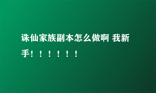 诛仙家族副本怎么做啊 我新手！！！！！！