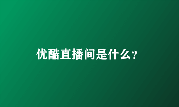 优酷直播间是什么？