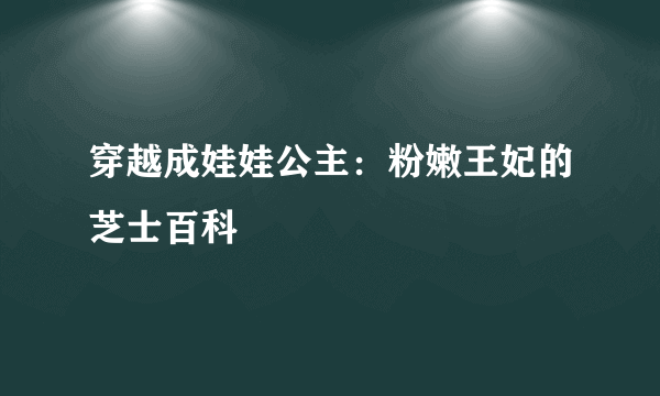 穿越成娃娃公主：粉嫩王妃的芝士百科