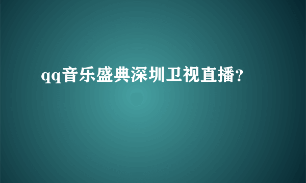 qq音乐盛典深圳卫视直播？