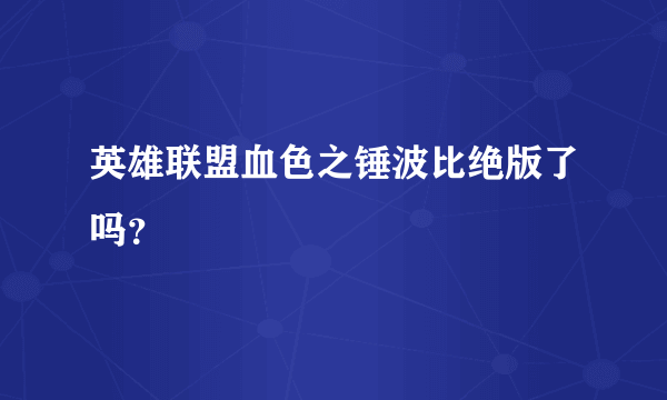 英雄联盟血色之锤波比绝版了吗？