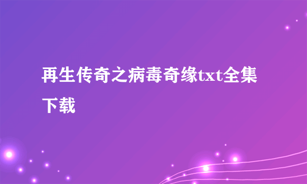 再生传奇之病毒奇缘txt全集下载