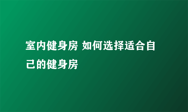 室内健身房 如何选择适合自己的健身房