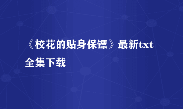 《校花的贴身保镖》最新txt全集下载