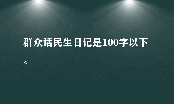 群众话民生日记是100字以下。