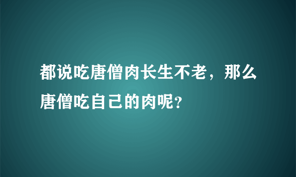 都说吃唐僧肉长生不老，那么唐僧吃自己的肉呢？