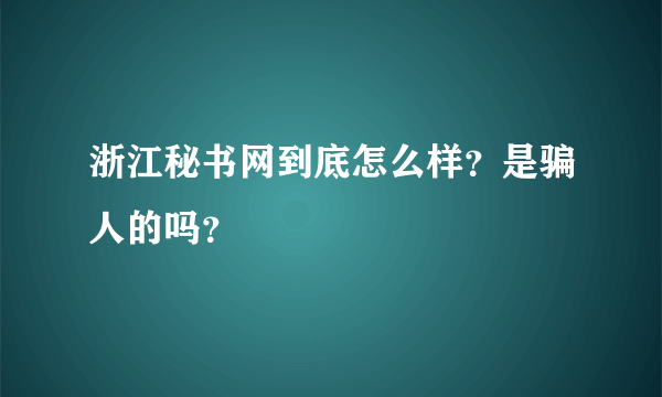 浙江秘书网到底怎么样？是骗人的吗？