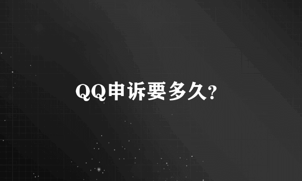 QQ申诉要多久？