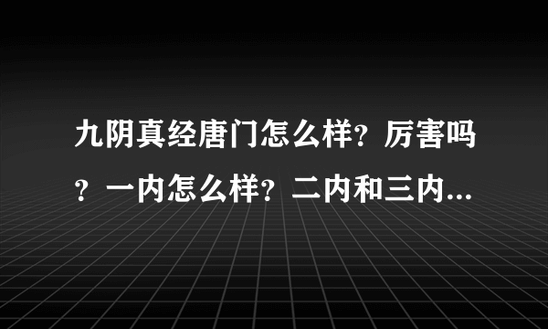 九阴真经唐门怎么样？厉害吗？一内怎么样？二内和三内又怎么样？猛吗？厉害吗？