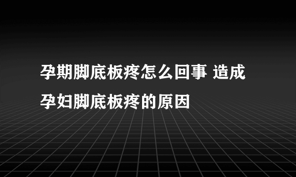 孕期脚底板疼怎么回事 造成孕妇脚底板疼的原因