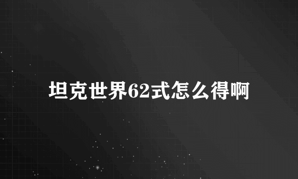 坦克世界62式怎么得啊