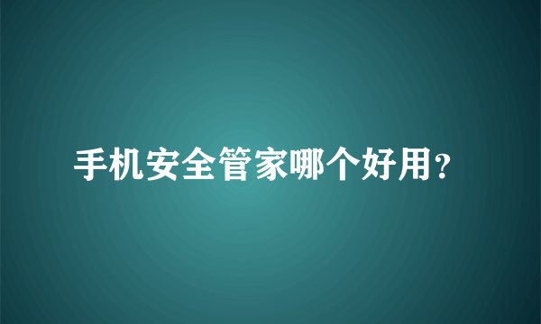 手机安全管家哪个好用？