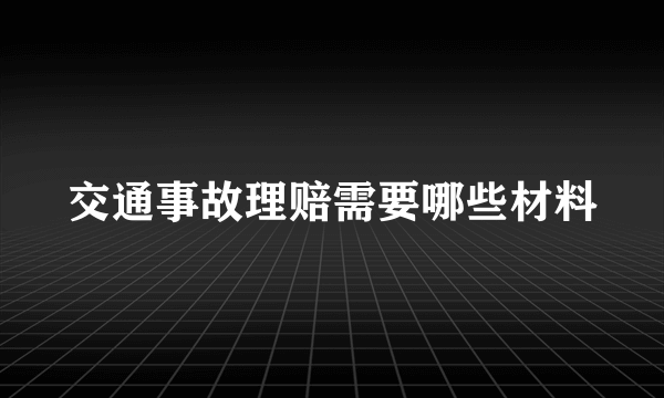 交通事故理赔需要哪些材料